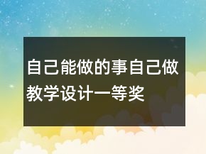 自己能做的事自己做教學(xué)設(shè)計(jì)一等獎(jiǎng)