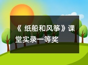 《 紙船和風箏》課堂實錄一等獎