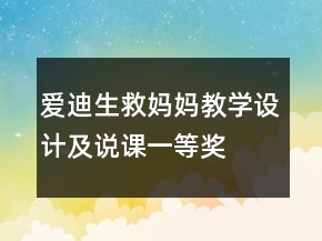 愛迪生救媽媽教學(xué)設(shè)計(jì)及說課一等獎(jiǎng)