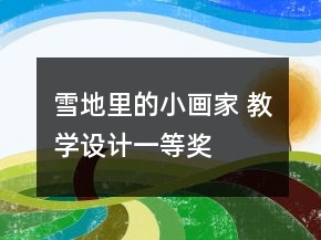 雪地里的小畫(huà)家 教學(xué)設(shè)計(jì)一等獎(jiǎng)