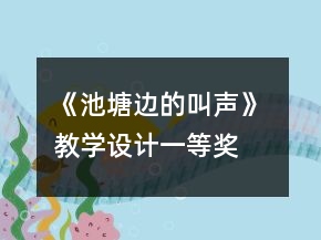 《池塘邊的叫聲》 教學(xué)設(shè)計(jì)一等獎(jiǎng)