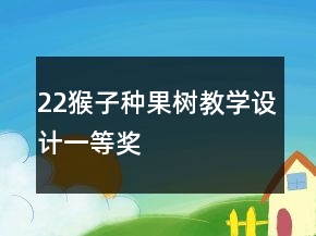 22猴子種果樹(shù)教學(xué)設(shè)計(jì)一等獎(jiǎng)