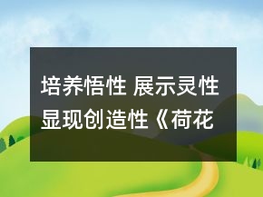 培養(yǎng)悟性 展示靈性 顯現(xiàn)創(chuàng)造性《荷花》課題實錄片段與評析一等獎