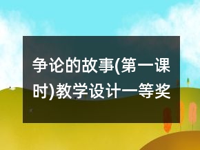 爭(zhēng)論的故事(第一課時(shí))教學(xué)設(shè)計(jì)一等獎(jiǎng)
