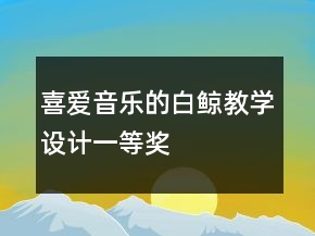 喜愛音樂的白鯨教學設計一等獎