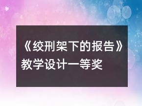 《絞刑架下的報告》教學(xué)設(shè)計一等獎