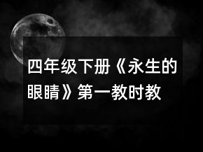 四年級(jí)下冊(cè)《永生的眼睛》第一教時(shí)教學(xué)設(shè)計(jì)一等獎(jiǎng)