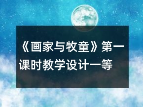 《畫家與牧童》第一課時(shí)教學(xué)設(shè)計(jì)一等獎(jiǎng)