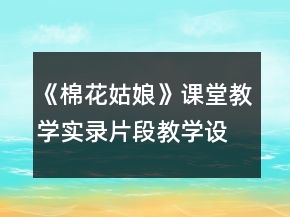 《棉花姑娘》課堂教學實錄片段教學設計一等獎