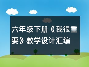 六年級下冊《我很重要》教學設計匯編一等獎