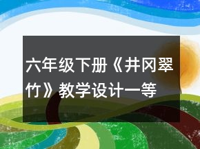 六年級下冊《井岡翠竹》教學(xué)設(shè)計一等獎