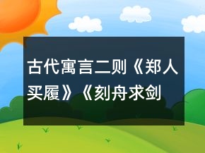 古代寓言二則《鄭人買履》《刻舟求劍》教學(xué)設(shè)計(jì)一等獎(jiǎng)