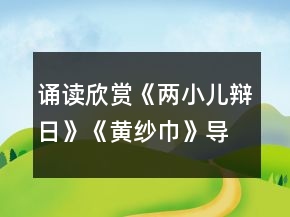 誦讀欣賞《兩小兒辯日》《黃紗巾》導(dǎo)學(xué)案（含答案）一等獎