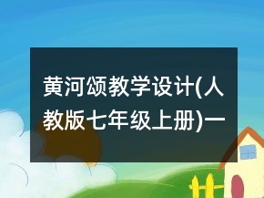 黃河頌教學設計(人教版七年級上冊)一等獎