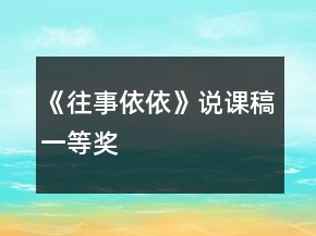 《往事依依》說(shuō)課稿一等獎(jiǎng)
