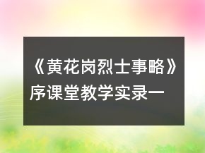 《黃花崗烈士事略》序課堂教學(xué)實(shí)錄一等獎(jiǎng)
