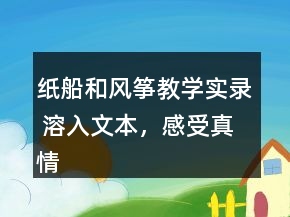 紙船和風(fēng)箏教學(xué)實(shí)錄 溶入文本，感受真情一等獎(jiǎng)