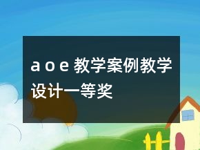 a o e 教學案例教學設計一等獎