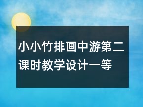 小小竹排畫中游第二課時(shí)教學(xué)設(shè)計(jì)一等獎