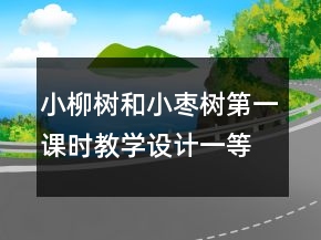 小柳樹和小棗樹第一課時(shí)教學(xué)設(shè)計(jì)一等獎