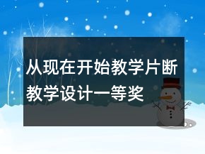 從現(xiàn)在開始教學(xué)片斷教學(xué)設(shè)計一等獎