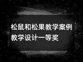 松鼠和松果教學(xué)案例教學(xué)設(shè)計一等獎