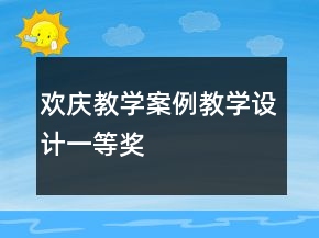歡慶教學案例教學設計一等獎