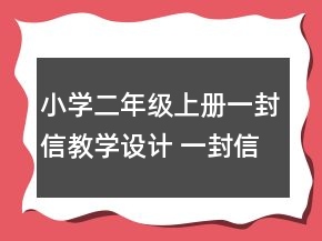 小學(xué)二年級上冊一封信教學(xué)設(shè)計 一封信教學(xué)設(shè)計兩課時一等獎