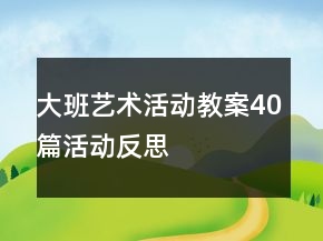 大班藝術(shù)活動(dòng)教案40篇活動(dòng)反思