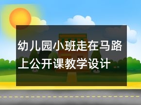 幼兒園小班走在馬路上公開課教學(xué)設(shè)計(jì)與反思一等獎(jiǎng)