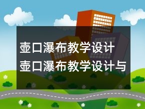 壺口瀑布教學(xué)設(shè)計(jì) 壺口瀑布教學(xué)設(shè)計(jì)與反思一等獎(jiǎng)
