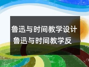 魯迅與時(shí)間教學(xué)設(shè)計(jì) 魯迅與時(shí)間教學(xué)反思一等獎(jiǎng)