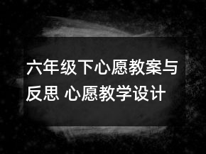 六年級下心愿教案與反思 心愿教學(xué)設(shè)計(jì)一等獎