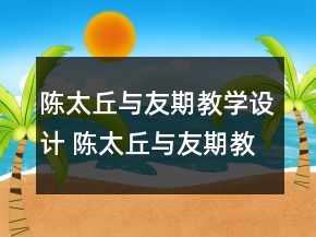 陳太丘與友期教學(xué)設(shè)計 陳太丘與友期教學(xué)設(shè)計和反思一等獎
