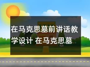 在馬克思墓前講話教學(xué)設(shè)計 在馬克思墓前講話教學(xué)設(shè)計與反思一等獎