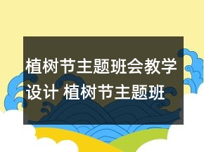 植樹節(jié)主題班會教學(xué)設(shè)計 植樹節(jié)主題班會教案活動反思一等獎