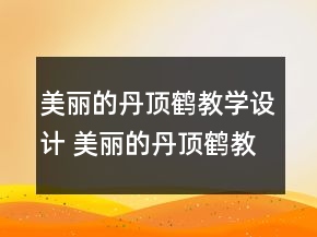 美麗的丹頂鶴教學(xué)設(shè)計 美麗的丹頂鶴教案反思一等獎