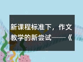 新課程標(biāo)準(zhǔn)下，作文教學(xué)的新嘗試──《走一步，再走一步》課堂實(shí)錄與反思一等獎(jiǎng)