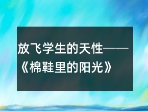 放飛學(xué)生的天性──《棉鞋里的陽光》教學(xué)案例與反思一等獎