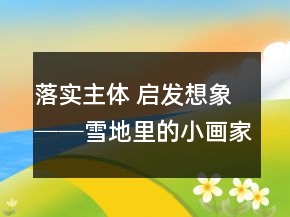 落實主體 啟發(fā)想象──雪地里的小畫家教學(xué)例談_教學(xué)實錄_反思案例一等獎