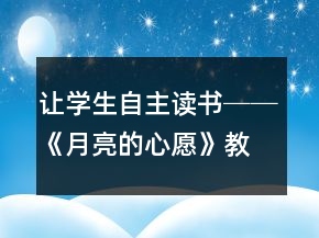 讓學生自主讀書──《月亮的心愿》教學案例與反思一等獎