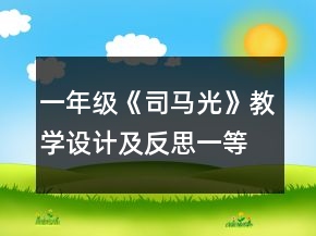 一年級(jí)《司馬光》教學(xué)設(shè)計(jì)及反思一等獎(jiǎng)