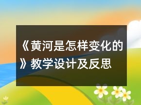 《黃河是怎樣變化的》教學設計及反思一等獎
