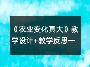 《農(nóng)業(yè)變化真大》教學(xué)設(shè)計(jì)+教學(xué)反思一等獎(jiǎng)