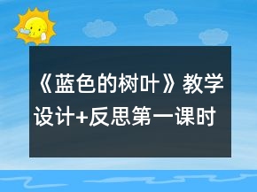 《藍色的樹葉》教學(xué)設(shè)計+反思（第一課時）一等獎