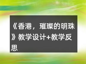 《香港，璀璨的明珠》教學(xué)設(shè)計+教學(xué)反思一等獎