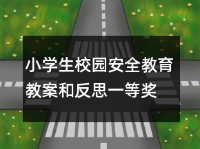 小學(xué)生校園安全教育教案和反思一等獎