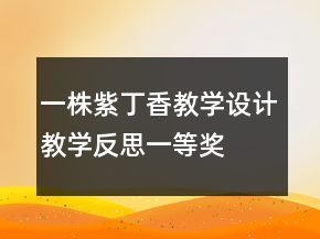 一株紫丁香教學(xué)設(shè)計(jì)、教學(xué)反思一等獎(jiǎng)