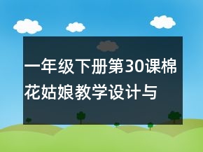 一年級下冊第30課棉花姑娘教學設計與反思一等獎