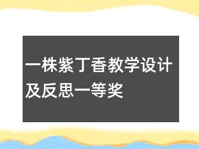一株紫丁香教學(xué)設(shè)計(jì)及反思一等獎(jiǎng)